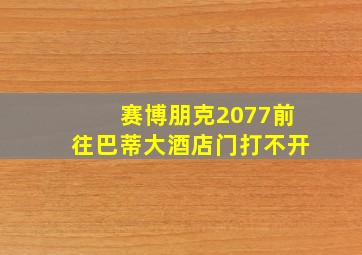 赛博朋克2077前往巴蒂大酒店门打不开