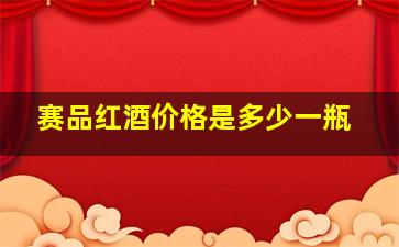 赛品红酒价格是多少一瓶