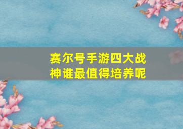 赛尔号手游四大战神谁最值得培养呢