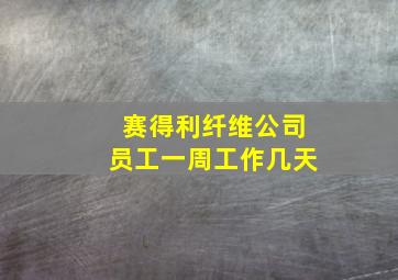 赛得利纤维公司员工一周工作几天