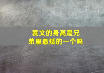 赛文的身高是兄弟里最矮的一个吗