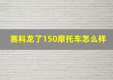 赛科龙了150摩托车怎么样