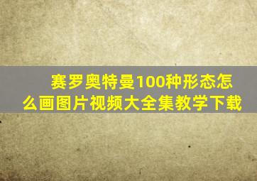 赛罗奥特曼100种形态怎么画图片视频大全集教学下载