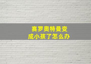 赛罗奥特曼变成小孩了怎么办