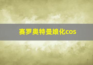 赛罗奥特曼娘化cos