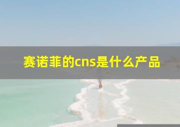 赛诺菲的cns是什么产品