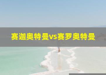 赛迦奥特曼vs赛罗奥特曼