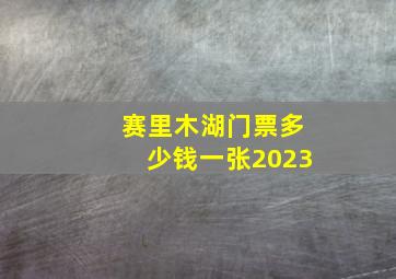 赛里木湖门票多少钱一张2023