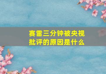 赛雷三分钟被央视批评的原因是什么