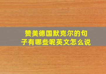 赞美德国默克尔的句子有哪些呢英文怎么说