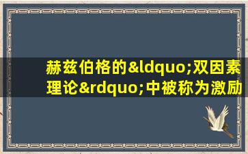 赫兹伯格的“双因素理论”中被称为激励因素的是