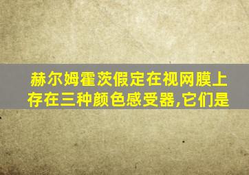 赫尔姆霍茨假定在视网膜上存在三种颜色感受器,它们是