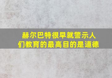 赫尔巴特很早就警示人们教育的最高目的是道德