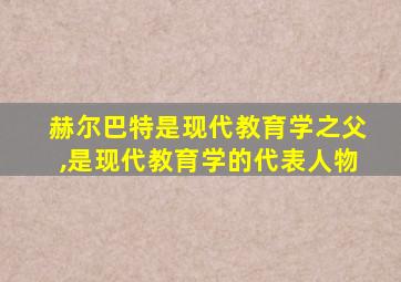 赫尔巴特是现代教育学之父,是现代教育学的代表人物