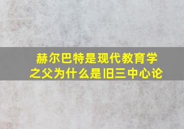 赫尔巴特是现代教育学之父为什么是旧三中心论