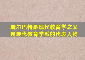 赫尔巴特是现代教育学之父是现代教育学派的代表人物