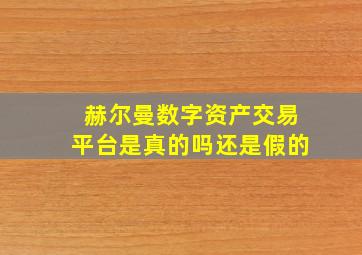 赫尔曼数字资产交易平台是真的吗还是假的