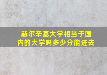 赫尔辛基大学相当于国内的大学吗多少分能进去