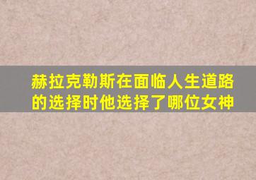 赫拉克勒斯在面临人生道路的选择时他选择了哪位女神