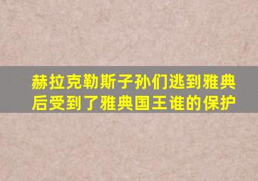 赫拉克勒斯子孙们逃到雅典后受到了雅典国王谁的保护