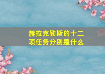 赫拉克勒斯的十二项任务分别是什么