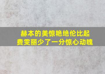 赫本的美惊艳绝伦比起费雯丽少了一分惊心动魄