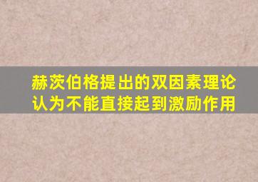 赫茨伯格提出的双因素理论认为不能直接起到激励作用