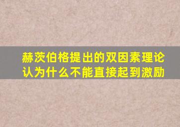 赫茨伯格提出的双因素理论认为什么不能直接起到激励