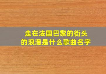 走在法国巴黎的街头的浪漫是什么歌曲名字