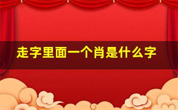 走字里面一个肖是什么字