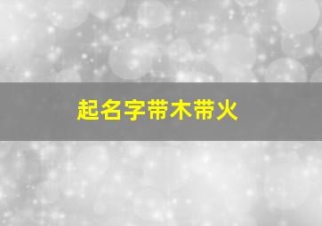 起名字带木带火