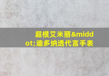 超模艾米丽·迪多纳透代言手表