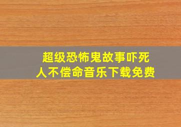 超级恐怖鬼故事吓死人不偿命音乐下载免费