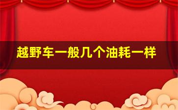 越野车一般几个油耗一样