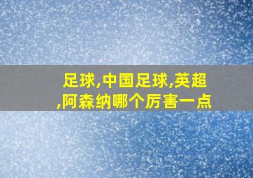 足球,中国足球,英超,阿森纳哪个厉害一点