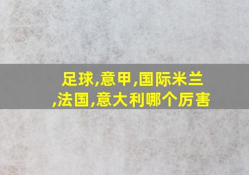 足球,意甲,国际米兰,法国,意大利哪个厉害