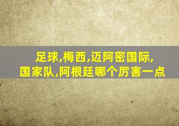 足球,梅西,迈阿密国际,国家队,阿根廷哪个厉害一点