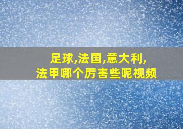 足球,法国,意大利,法甲哪个厉害些呢视频