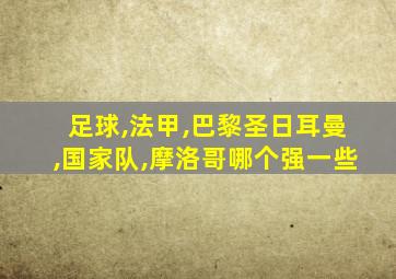 足球,法甲,巴黎圣日耳曼,国家队,摩洛哥哪个强一些