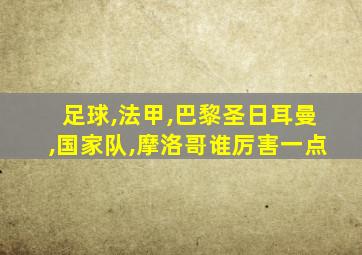 足球,法甲,巴黎圣日耳曼,国家队,摩洛哥谁厉害一点