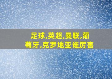 足球,英超,曼联,葡萄牙,克罗地亚谁厉害