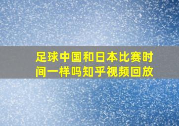 足球中国和日本比赛时间一样吗知乎视频回放