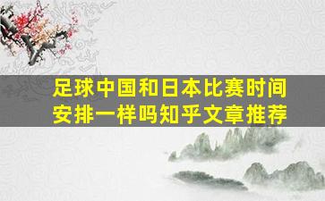 足球中国和日本比赛时间安排一样吗知乎文章推荐