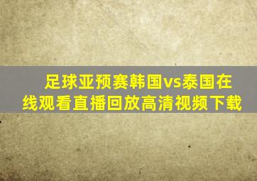 足球亚预赛韩国vs泰国在线观看直播回放高清视频下载