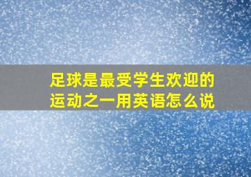 足球是最受学生欢迎的运动之一用英语怎么说