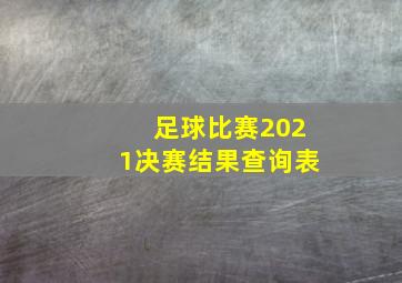 足球比赛2021决赛结果查询表