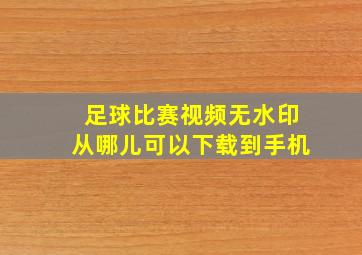 足球比赛视频无水印从哪儿可以下载到手机