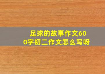 足球的故事作文600字初二作文怎么写呀