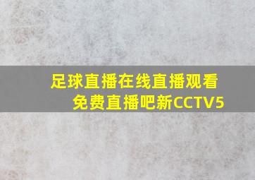 足球直播在线直播观看免费直播吧新CCTV5