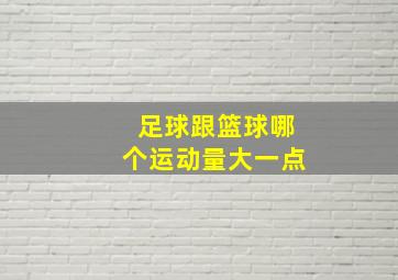 足球跟篮球哪个运动量大一点